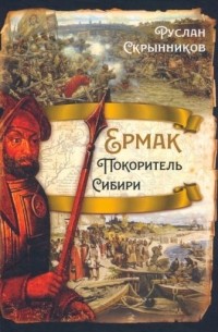 Руслан Скрынников - Ермак. Покоритель Сибири