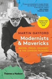 Мартин Гейфорд - Modernists and Mavericks: Bacon, Freud, Hockney and the London Painters