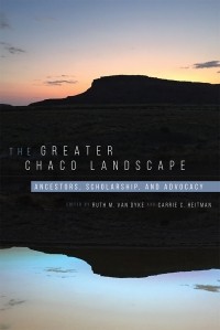  - The Greater Chaco Landscape: Ancestors, Scholarship, and Advocacy