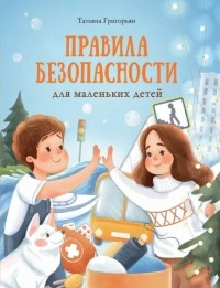Татьяна Григорьян - Правила безопасности для маленьких детей