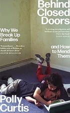 Полли Кертис - Behind Closed Doors: Why We Break Up Families – and How to Mend Them
