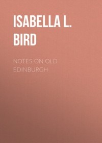 Изабелла Люси Бёрд - Notes on Old Edinburgh