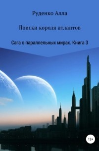 Алла Сергеевна Руденко - Сага о параллельных мирах. Книга 3. Поиски короля атлантов