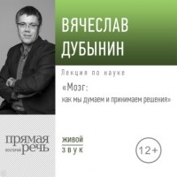 Вячеслав Дубынин - Лекция «Мозг: как мы думаем и принимаем решения»