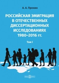 А. А. Пронин - Российская эмиграция в отечественных диссертационных исследованиях 1980–2016 гг. Том 1