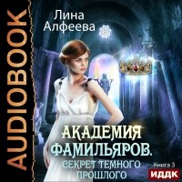 Лина Алфеева - Академия фамильяров. Секрет темного прошлого