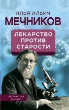 Илья Мечников - Лекарство против старости