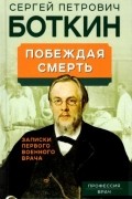 Сергей Боткин - Побеждая смерть. Записки первого военного врача