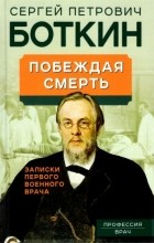 Сергей Боткин - Побеждая смерть. Записки первого военного врача