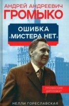 Нелли Гореславская - Андрей Громыко. Ошибка &quot;Мистера Нет&quot;