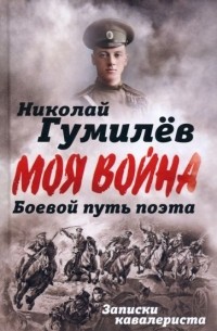 Николай Гумилёв - Боевой путь поэта. Записки кавалериста