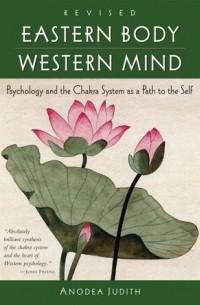 Анодея Джудит - Eastern Body, Western Mind: Psychology and the Chakra System As a Path to the Self