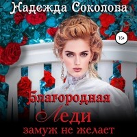 Надежда Соколова - Благородная леди замуж не желает
