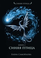 Елена Самойлова - Синяя Птица. Книга первая