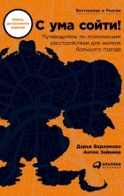  - С ума сойти!  Путеводитель по психическим расстройствам для жителя большого города