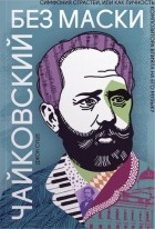 Джон Суше - Чайковский без маски. Симфония страстей, или Как личность композитора влияла на его музыку