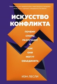 Иэн Лесли - Искусство конфликта: Почему споры разлучают и как они могут объединять
