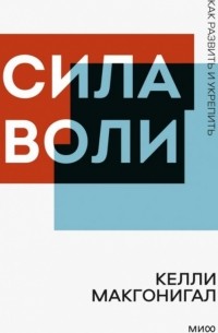 Келли Макгонигал - Сила воли. Как развить и укрепить