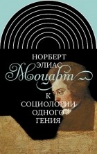 Норберт Элиас - Моцарт. К социологии одного гения