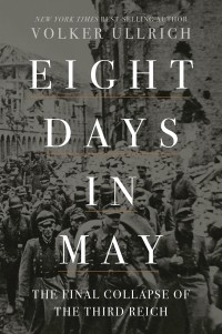 Фолькер Ульрих - Eight Days in May: The Final Collapse of the Third Reich