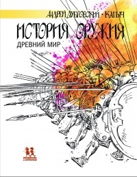 Андрей Дубровский - История оружия. Древний мир