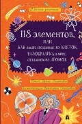 Дарья Полякова - 118 элементов, или Как люди, созданные из клеток, разобрались в мире, созданном из атомов