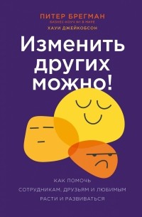  - Изменить других можно! Как помочь сотрудникам, друзьям и любимым расти и развиваться