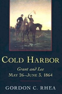 Gordon C. Rhea - Cold Harbor: Grant and Lee, May 26-June 3, 1864