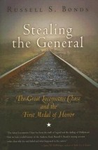 Russell S. Bonds - Stealing the General: The Great Locomotive Chase and the First Medal of Honor