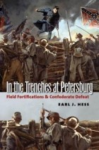 Earl J. Hess - In the Trenches at Petersburg: Field Fortifications and Confederate Defeat