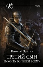 Николай Ярыгин - Третий сын. Выжить вопреки всему