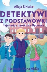 Alicja Sinicka - Detektywi z podstawówki. Tajemnica dyrektora Bębenka