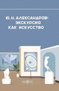 Группа авторов - Александров Ю. Н. Экскурсия как искусство