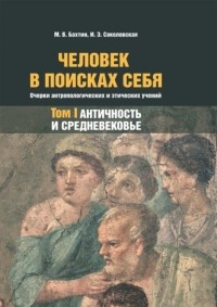 Максим Бахтин - Человек в поисках себя. Очерки антропологических и этических учений. Том 1. Античность и Средневековье