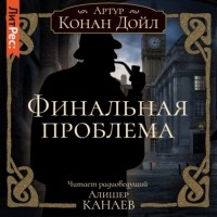 Артур Конан Дойл - Финальная проблема