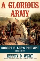 Jeffry D. Wert - A Glorious Army: Robert E. Lee&#039;s Triumph, 1862-1863