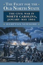 Hampton Newsome - The Fight for the Old North State: The Civil War in North Carolina, January-May 1864