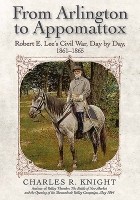 Чарльз Роберт Найт - From Arlington to Appomattox: Robert E. Lee’s Civil War, Day by Day, 1861-1865