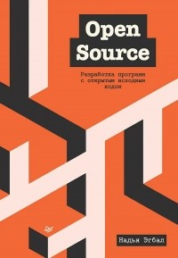 Надья Эгбал - Open Source. Разработка программ с открытым исходным кодом