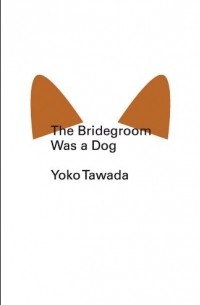 Ёко Тавада - The Bridegroom Was a Dog