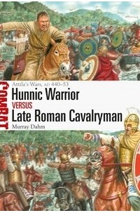 Murray Dahm - Hunnic Warrior vs Late Roman Cavalryman: Attila's Wars, AD 440–53