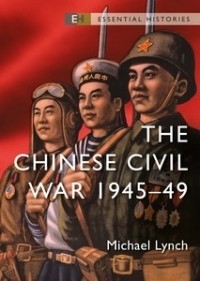 Michael Lynch - The Chinese Civil War 1945–49