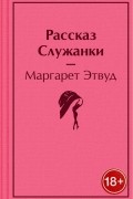 Маргарет Этвуд - Рассказ Служанки