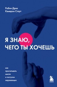  - Я знаю, чего ты хочешь. Как просчитывать мысли и поступки окружающих