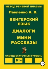 Александр Владимирович Павленко - Венгерский язык. Диалоги. Мини рассказы. Уровень В1+