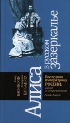  - Алиса в русском Зазеркалье. Последняя императрица России. Взгляд из современности. Роман-диалог