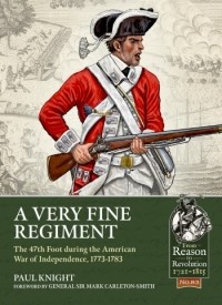 Paul Knight - A Very Fine Regiment: The 47th Foot during the American War of Independence, 1773-1783
