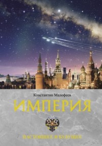Константин Малофеев - Империя.  Книга 3. Настоящее и будущее