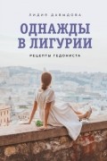 Лидия Давыдова - Однажды в Лигурии. Рецепты гедониста