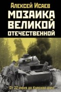 Алексей Исаев - Мозаика Великой Отечественной. От 22 июня до Курской дуги